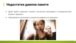 Недостатки дампов памяти
49
● Дамп файл содержит снимок состояния программы в определенный
момент времени
● Невозможно проследить развитие дефекта во времени
 