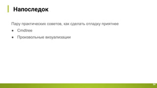 Hапоследок
54
Пару практических советов, как сделать отладку приятнее
● Cmdtree
● Произвольные визуализации
 