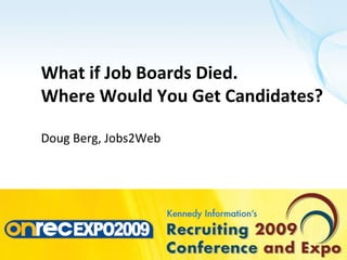 What if Job Boards Died. Where Would You Get Candidates? Doug Berg, Jobs2Web 