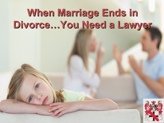 When Marriage Ends inWhen Marriage Ends in
Divorce…You Need a LawyerDivorce…You Need a Lawyer
 