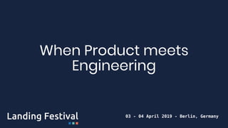 When Product meets
Engineering
03 - 04 April 2019 - Berlin, Germany
 