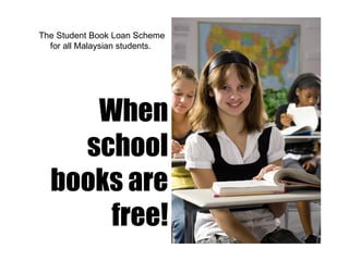 The Student Book Loan Scheme for all Malaysian students.  When school books are free! 