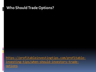 https://profitableinvestingtips.com/profitable-
investing-tips/when-should-investors-trade-
options
Who ShouldTrade Options?
 
