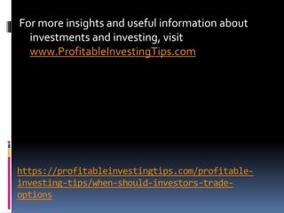 https://profitableinvestingtips.com/profitable-
investing-tips/when-should-investors-trade-
options
For more insights and useful information about
investments and investing, visit
www.ProfitableInvestingTips.com
 