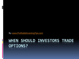 WHEN SHOULD INVESTORS TRADE
OPTIONS?
By: www.ProfitableInvestingTips.com
 