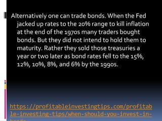 https://profitableinvestingtips.com/profitab
le-investing-tips/when-should-you-invest-in-
Alternatively one can trade bond...