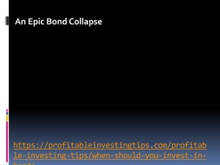https://profitableinvestingtips.com/profitab
le-investing-tips/when-should-you-invest-in-
An Epic Bond Collapse
 