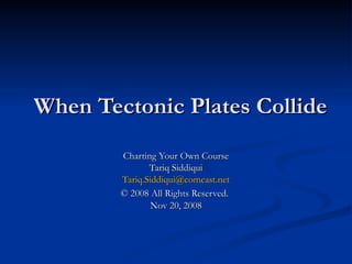 When Tectonic Plates Collide Charting Your Own Course Tariq Siddiqui [email_address] © 2008 All Rights Reserved.   Nov 20, 2008 