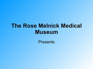 The Rose Melnick Medical Museum Presents 