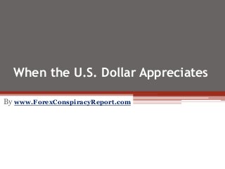 When the U.S. Dollar Appreciates
By www.ForexConspiracyReport.com
 