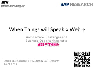 When Things will Speak « Web » Architecture, Challenges and  Business  Opportunities  for a  Dominique Guinard, ETH Zurich & SAP Research Lecture for Lancaster University, UK. 18.02.2010 