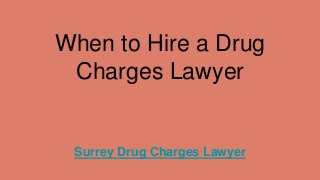 When to Hire a Drug
Charges Lawyer
Surrey Drug Charges Lawyer
 