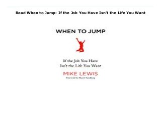 Read When to Jump: If the Job You Have Isn't the Life You Want
Download Here https://nn.readpdfonline.xyz/?book=1250124212 When Mike Lewis was twenty-four and working in a prestigious corporate job, he eagerly wanted to leave and pursue his dream of becoming a professional squash player. But he had questions: When is the right time to move from work that is comfortable to a career you have only dared to dream of? How have other people made such a jump? What did they feel when making that jump—and afterward?Mike sought guidance from others who had “jumped,” and the responses he got—from a banker who started a brewery, a publicist who became a Bishop, a garbage collector who became a furniture designer, and on and on—were so clear-eyed and inspiring that Mike wanted to share what he had learned with others who might be helped by those stories. First, though, he started playing squash professionally.The right book at the right time, When to Jump offers more than forty heartening stories (from the founder of Bonobos, the author of The Big Short, the designer of the Lyft logo, the Humans of New York creator, and many more) and takeaways that will inspire, instruct, and reassure, including the ingenious four-phase Jump Curve. Read Online PDF When to Jump: If the Job You Have Isn't the Life You Want, Download PDF When to Jump: If the Job You Have Isn't the Life You Want, Read Full PDF When to Jump: If the Job You Have Isn't the Life You Want, Read PDF and EPUB When to Jump: If the Job You Have Isn't the Life You Want, Read PDF ePub Mobi When to Jump: If the Job You Have Isn't the Life You Want, Downloading PDF When to Jump: If the Job You Have Isn't the Life You Want, Read Book PDF When to Jump: If the Job You Have Isn't the Life You Want, Download online When to Jump: If the Job You Have Isn't the Life You Want, Read When to Jump: If the Job You Have Isn't the Life You Want Mike Lewis pdf, Download Mike Lewis epub When to Jump: If the Job You Have Isn't the Life You Want, Read pdf Mike Lewis
When to Jump: If the Job You Have Isn't the Life You Want, Read Mike Lewis ebook When to Jump: If the Job You Have Isn't the Life You Want, Download pdf When to Jump: If the Job You Have Isn't the Life You Want, When to Jump: If the Job You Have Isn't the Life You Want Online Read Best Book Online When to Jump: If the Job You Have Isn't the Life You Want, Download Online When to Jump: If the Job You Have Isn't the Life You Want Book, Download Online When to Jump: If the Job You Have Isn't the Life You Want E-Books, Read When to Jump: If the Job You Have Isn't the Life You Want Online, Download Best Book When to Jump: If the Job You Have Isn't the Life You Want Online, Read When to Jump: If the Job You Have Isn't the Life You Want Books Online Download When to Jump: If the Job You Have Isn't the Life You Want Full Collection, Read When to Jump: If the Job You Have Isn't the Life You Want Book, Read When to Jump: If the Job You Have Isn't the Life You Want Ebook When to Jump: If the Job You Have Isn't the Life You Want PDF Download online, When to Jump: If the Job You Have Isn't the Life You Want pdf Read online, When to Jump: If the Job You Have Isn't the Life You Want Download, Download When to Jump: If the Job You Have Isn't the Life You Want Full PDF, Read When to Jump: If the Job You Have Isn't the Life You Want PDF Online, Download When to Jump: If the Job You Have Isn't the Life You Want Books Online, Download When to Jump: If the Job You Have Isn't the Life You Want Full Popular PDF, PDF When to Jump: If the Job You Have Isn't the Life You Want Download Book PDF When to Jump: If the Job You Have Isn't the Life You Want, Read online PDF When to Jump: If the Job You Have Isn't the Life You Want, Download Best Book When to Jump: If the Job You Have Isn't the Life You Want, Read PDF When to Jump: If the Job You Have Isn't the Life You Want Collection, Read PDF When to Jump: If the Job You Have Isn't the Life You Want Full
Online, Read Best Book Online When to Jump: If the Job You Have Isn't the Life You Want, Download When to Jump: If the Job You Have Isn't the Life You Want PDF files
 