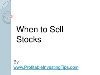 When to Sell
Stocks
By
www.ProfitableInvestingTips.com

 