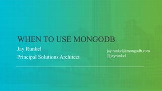 Jay Runkel
Principal Solutions Architect
WHEN TO USE MONGODB
jay.runkel@mongodb.com
@jayrunkel
 