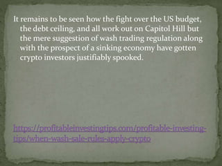 It remains to be seen how the fight over the US budget,
the debt ceiling, and all work out on Capitol Hill but
the mere suggestion of wash trading regulation along
with the prospect of a sinking economy have gotten
crypto investors justifiably spooked.
 