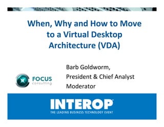 When, Why and How to Move
   to a Virtual Desktop
    Architecture (VDA)

        Barb Goldworm,
        President  Chief Analyst
        Moderator
 