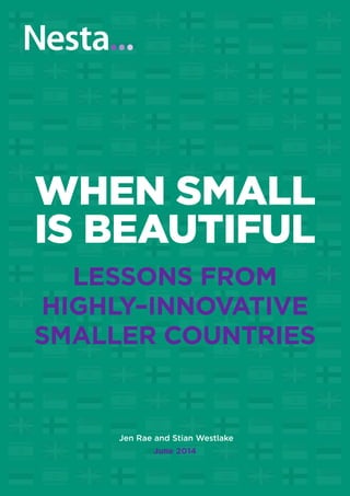 Jen Rae and Stian Westlake
June 2014
WHEN SMALL
IS BEAUTIFUL
LESSONS FROM
HIGHLY–INNOVATIVE
SMALLER COUNTRIES
 