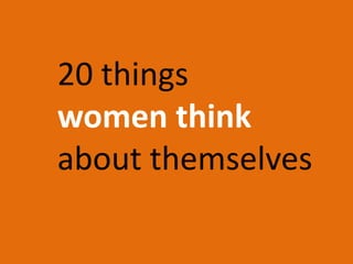 20 things
women think
about themselves
 