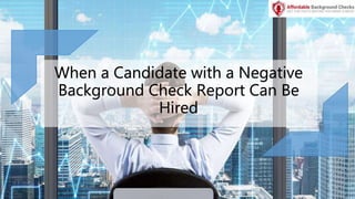 When a Candidate with a Negative
Background Check Report Can Be
Hired
 