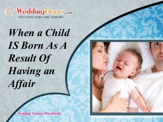 When a Child
IS Born As A
Result Of
Having an
Affair
 