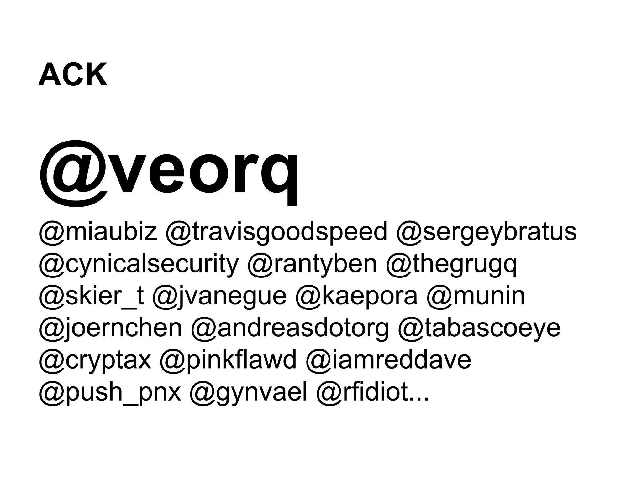 ACK
@veorq
@miaubiz @travisgoodspeed @sergeybratus
@cynicalsecurity @rantyben @thegrugq
@skier_t @jvanegue @kaepora @munin
@joernchen @andreasdotorg @tabascoeye
@cryptax @pinkflawd @iamreddave
@push_pnx @gynvael @rfidiot...
 