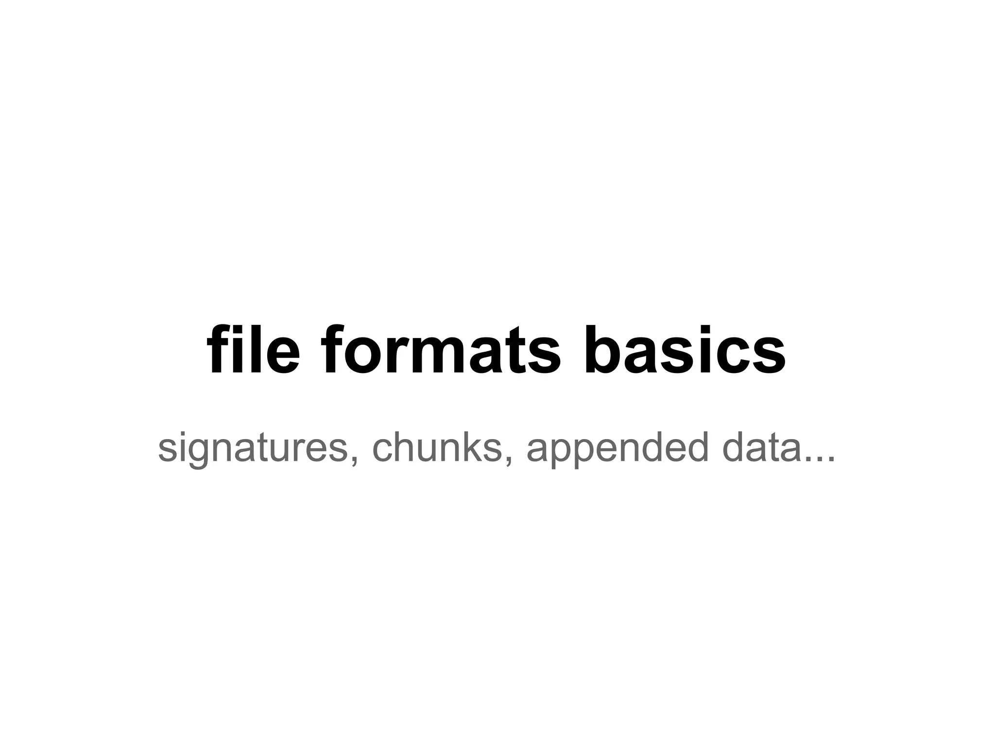 file formats basics
signatures, chunks, appended data...
 