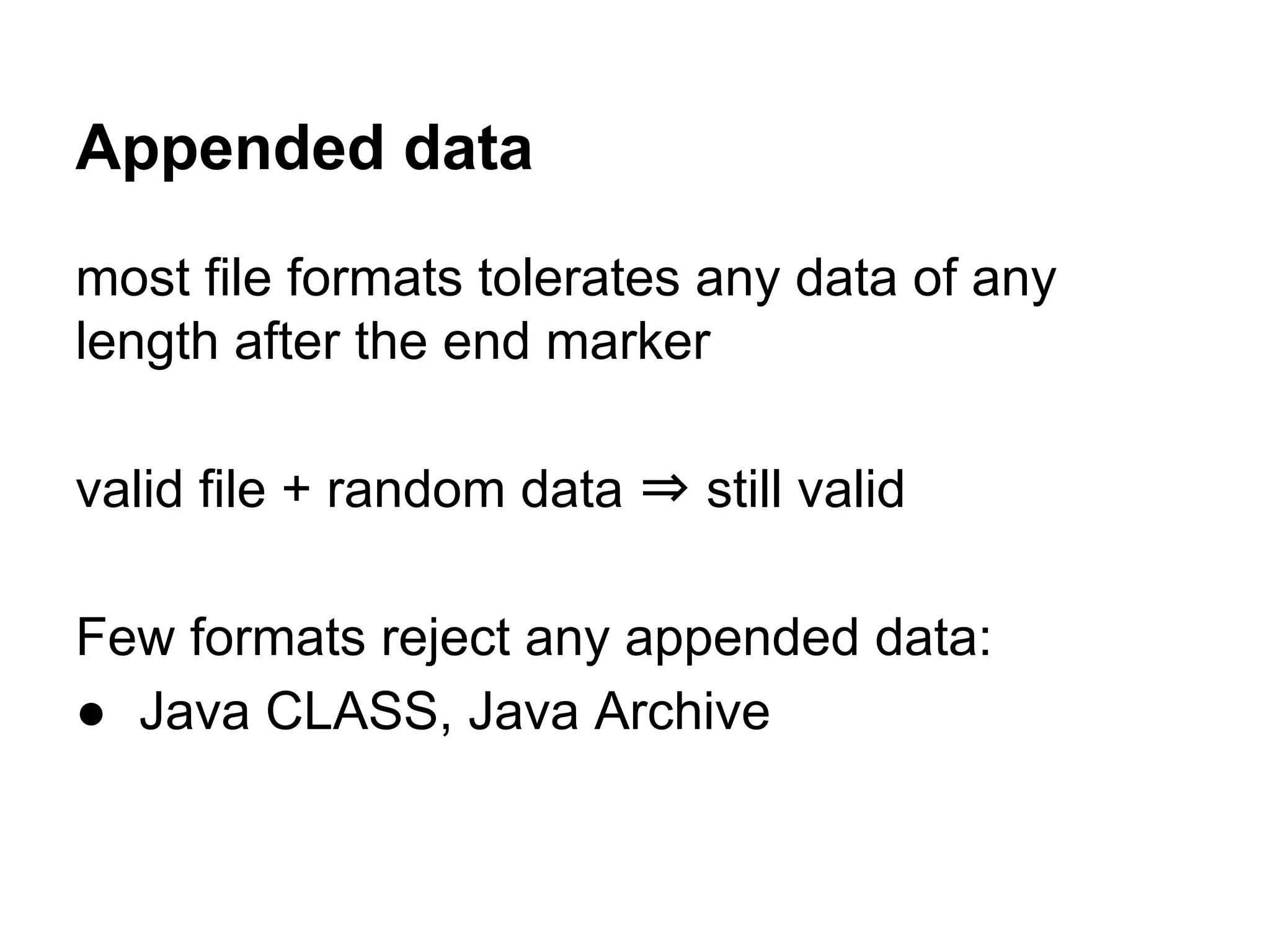 Appended data
most file formats tolerates any data of any
length after the end marker
valid file + random data ⇒ still valid
Few formats reject any appended data:
● Java CLASS, Java Archive
 