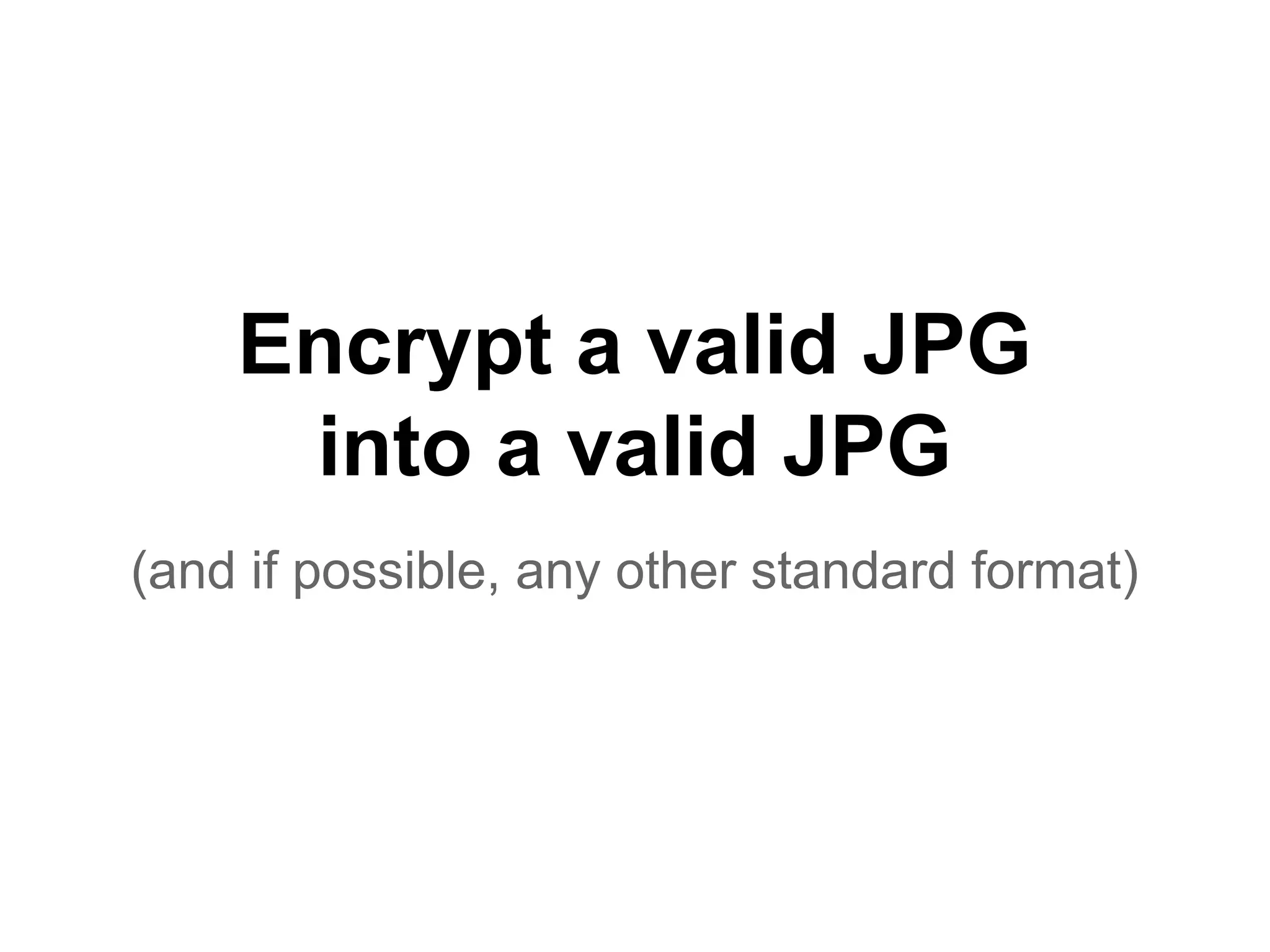 Encrypt a valid JPG
into a valid JPG
(and if possible, any other standard format)
 