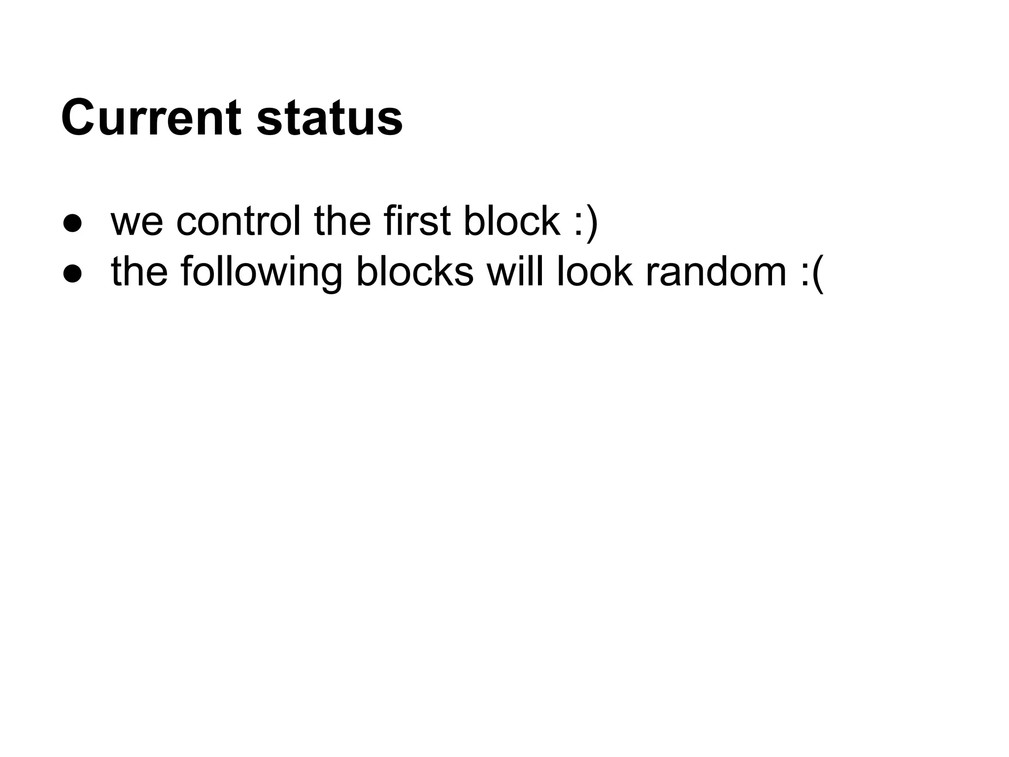 Current status
● we control the first block :)
● the following blocks will look random :(
 