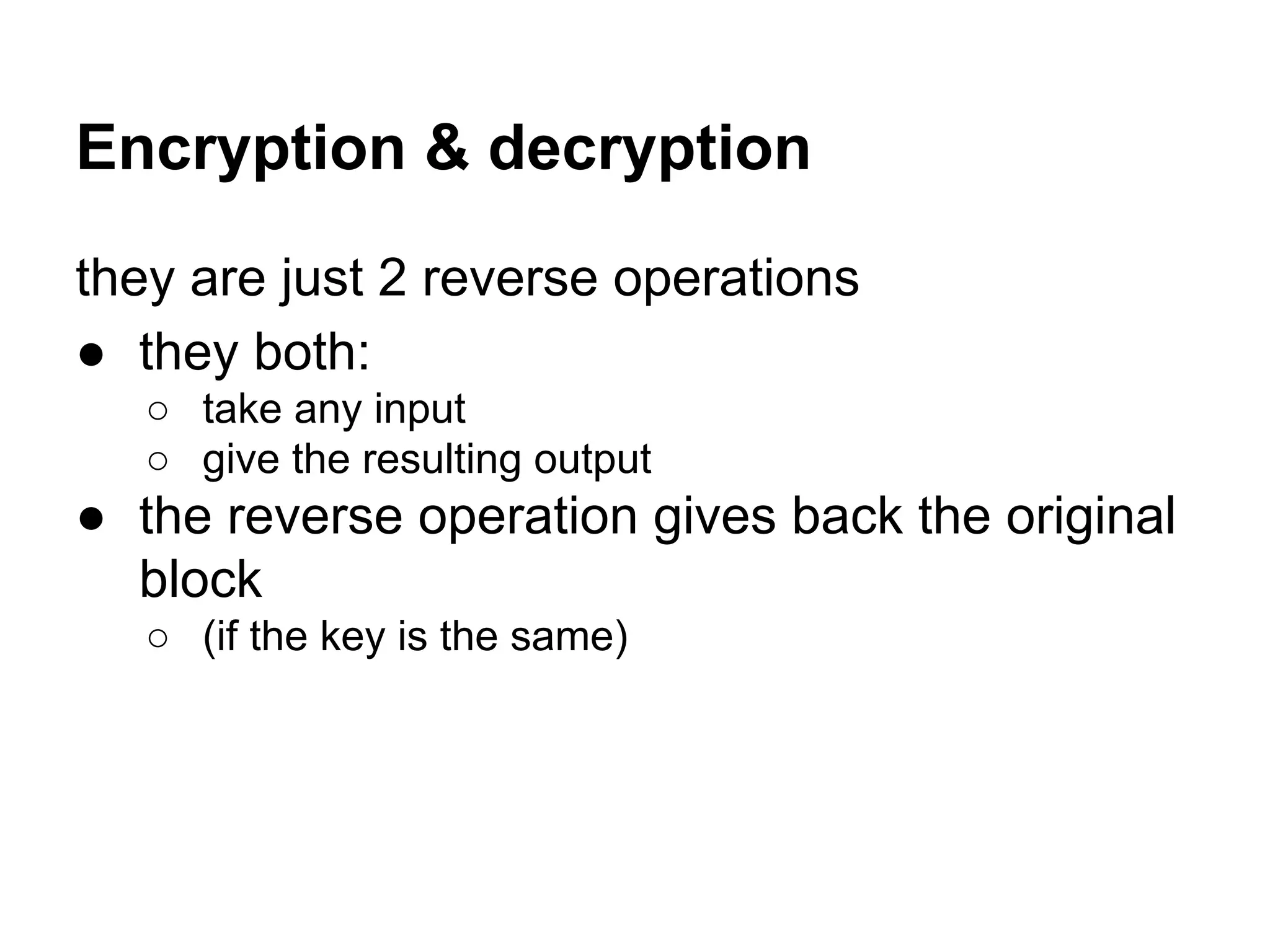 Encryption & decryption
they are just 2 reverse operations
● they both:
○ take any input
○ give the resulting output
● the reverse operation gives back the original
block
○ (if the key is the same)
 
