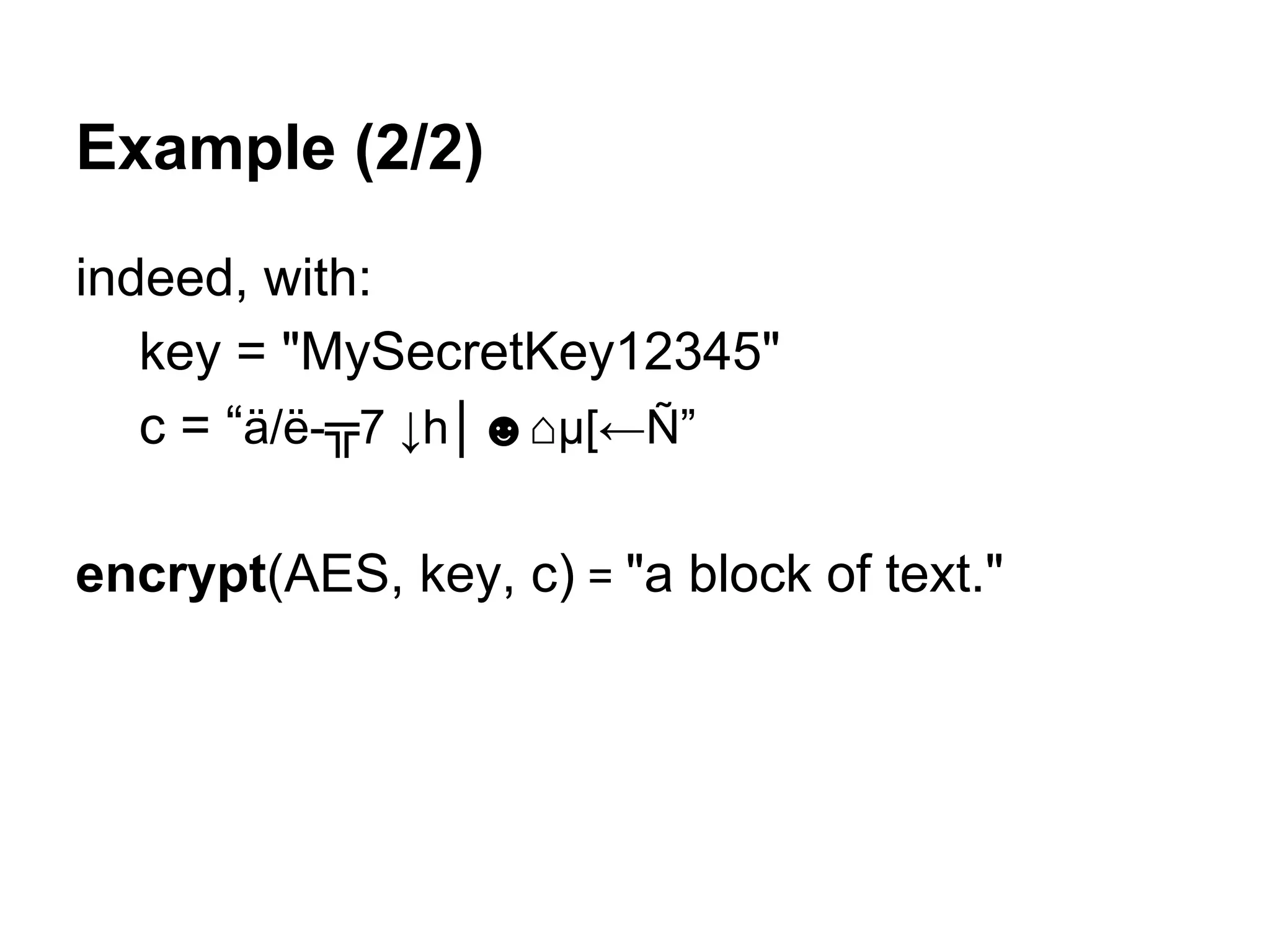 Example (2/2)
indeed, with:
key = "MySecretKey12345"
c = “ä/ë-╦7 ↓h│☻⌂µ[←Ñ”
encrypt(AES, key, c) = "a block of text."
 