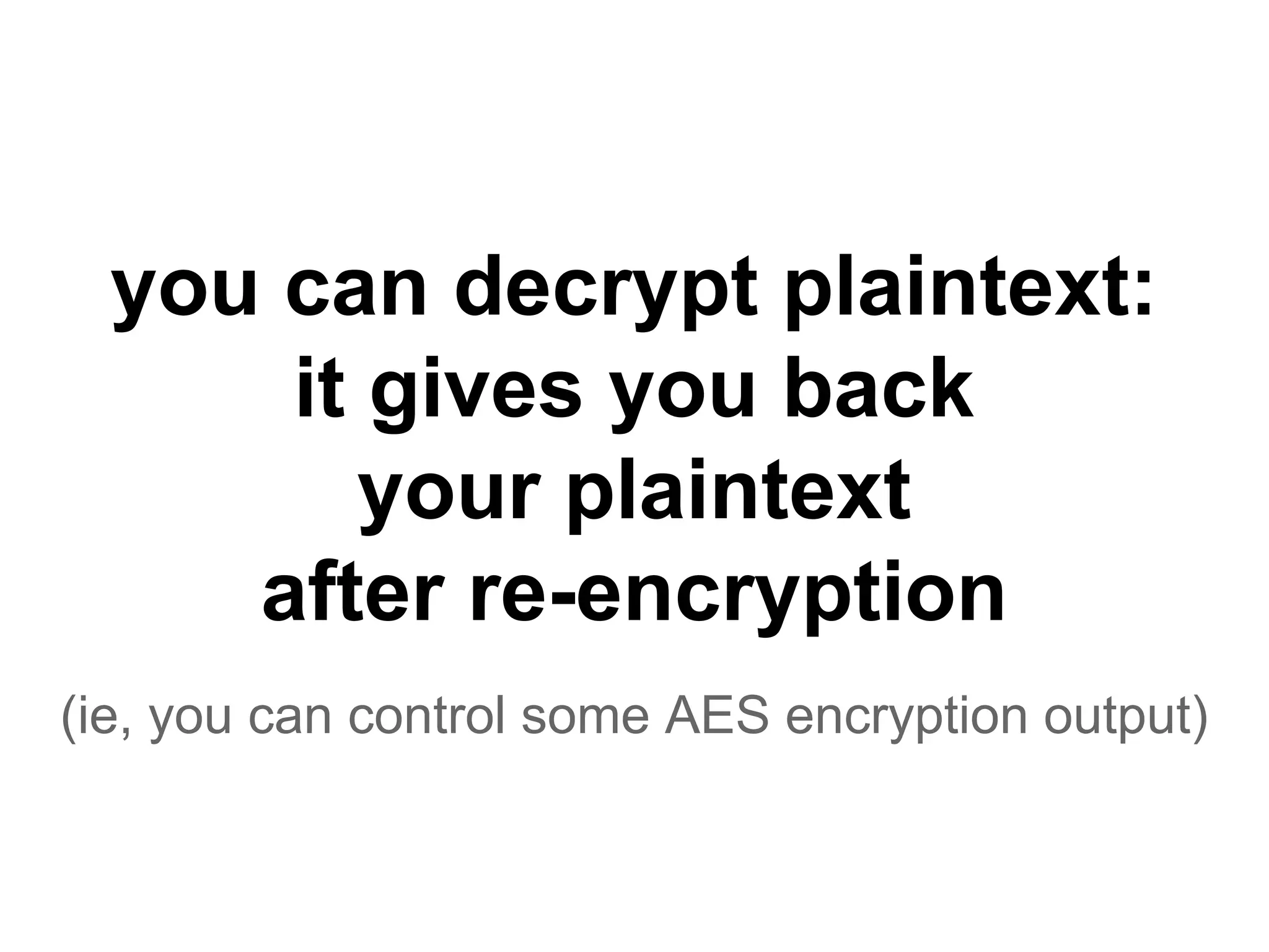 you can decrypt plaintext:
it gives you back
your plaintext
after re-encryption
(ie, you can control some AES encryption output)
 