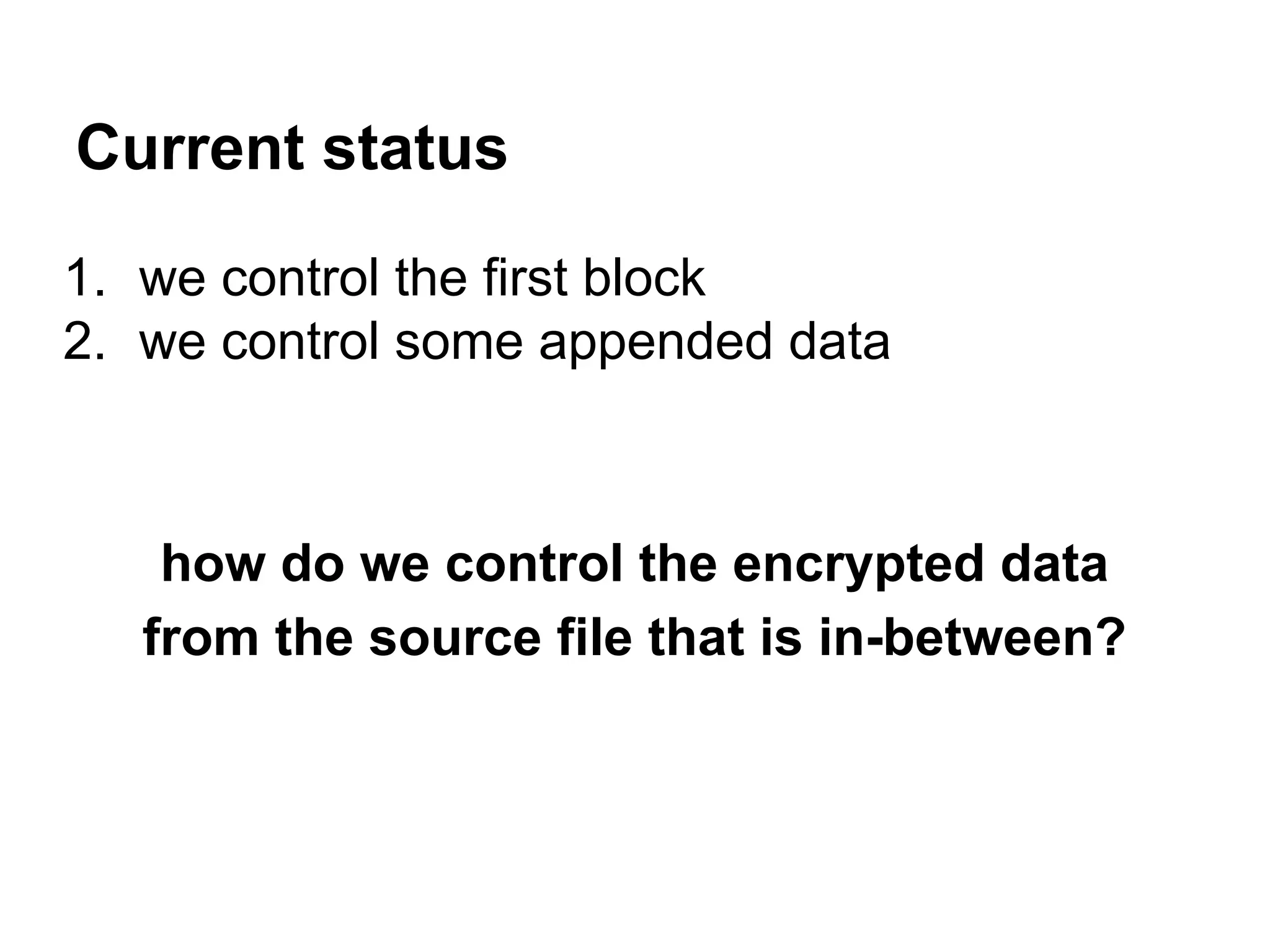Current status
1. we control the first block
2. we control some appended data
how do we control the encrypted data
from the source file that is in-between?
 