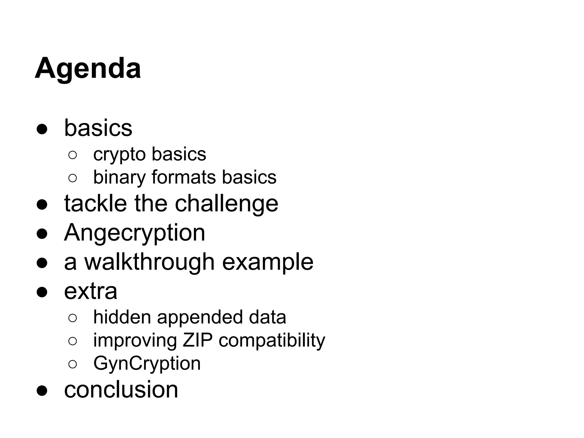 Agenda
● basics
○ crypto basics
○ binary formats basics
● tackle the challenge
● Angecryption
● a walkthrough example
● extra
○ hidden appended data
○ improving ZIP compatibility
○ GynCryption
● conclusion
 