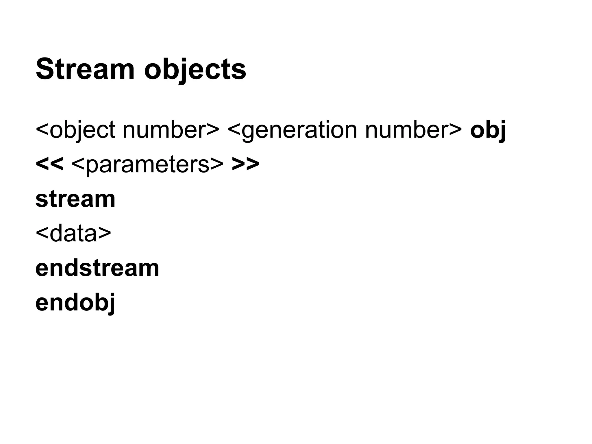 Stream objects
<object number> <generation number> obj
<< <parameters> >>
stream
<data>
endstream
endobj
 