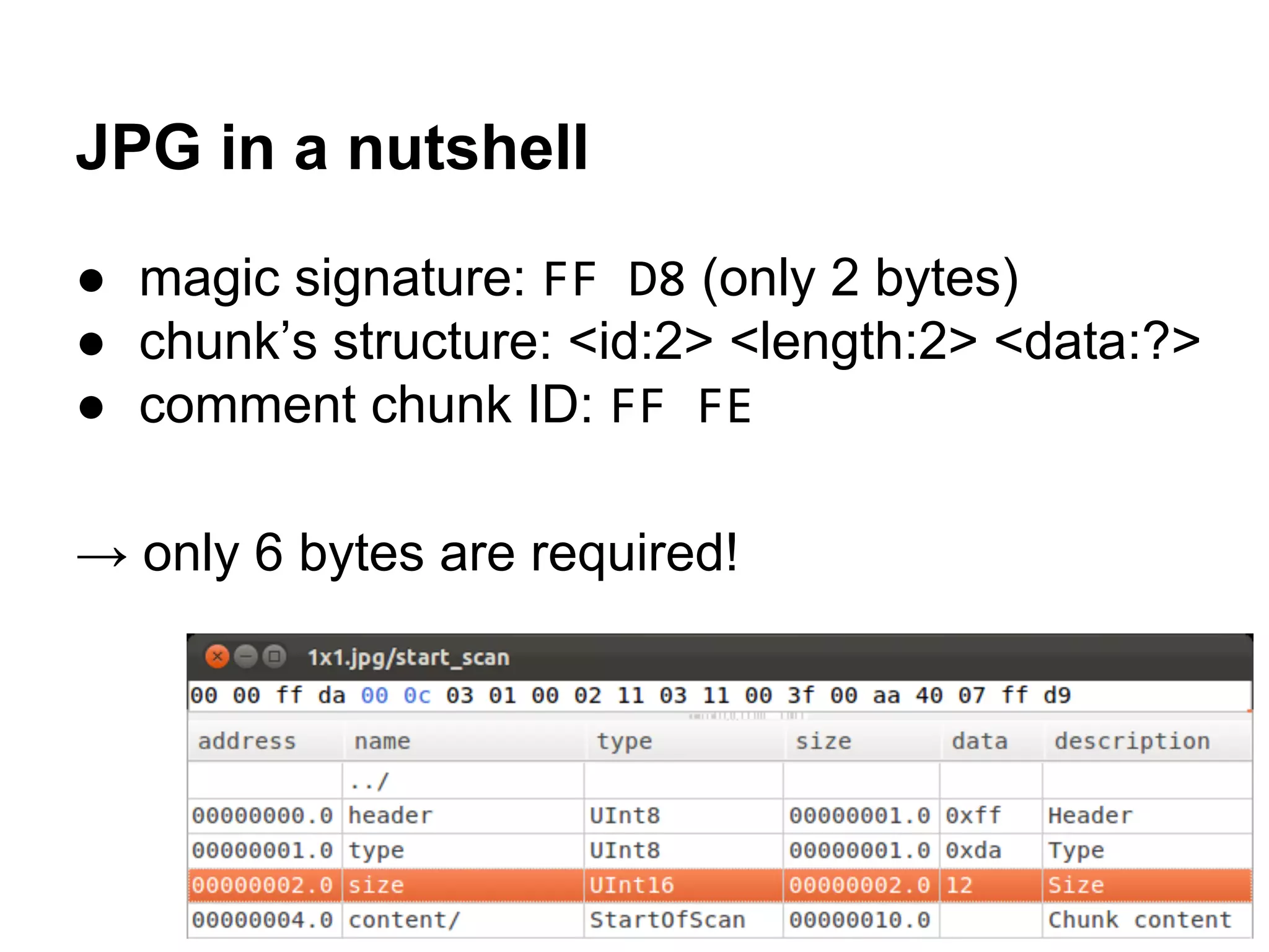 JPG in a nutshell
● magic signature: FF D8 (only 2 bytes)
● chunk’s structure: <id:2> <length:2> <data:?>
● comment chunk ID: FF FE
→ only 6 bytes are required!
 