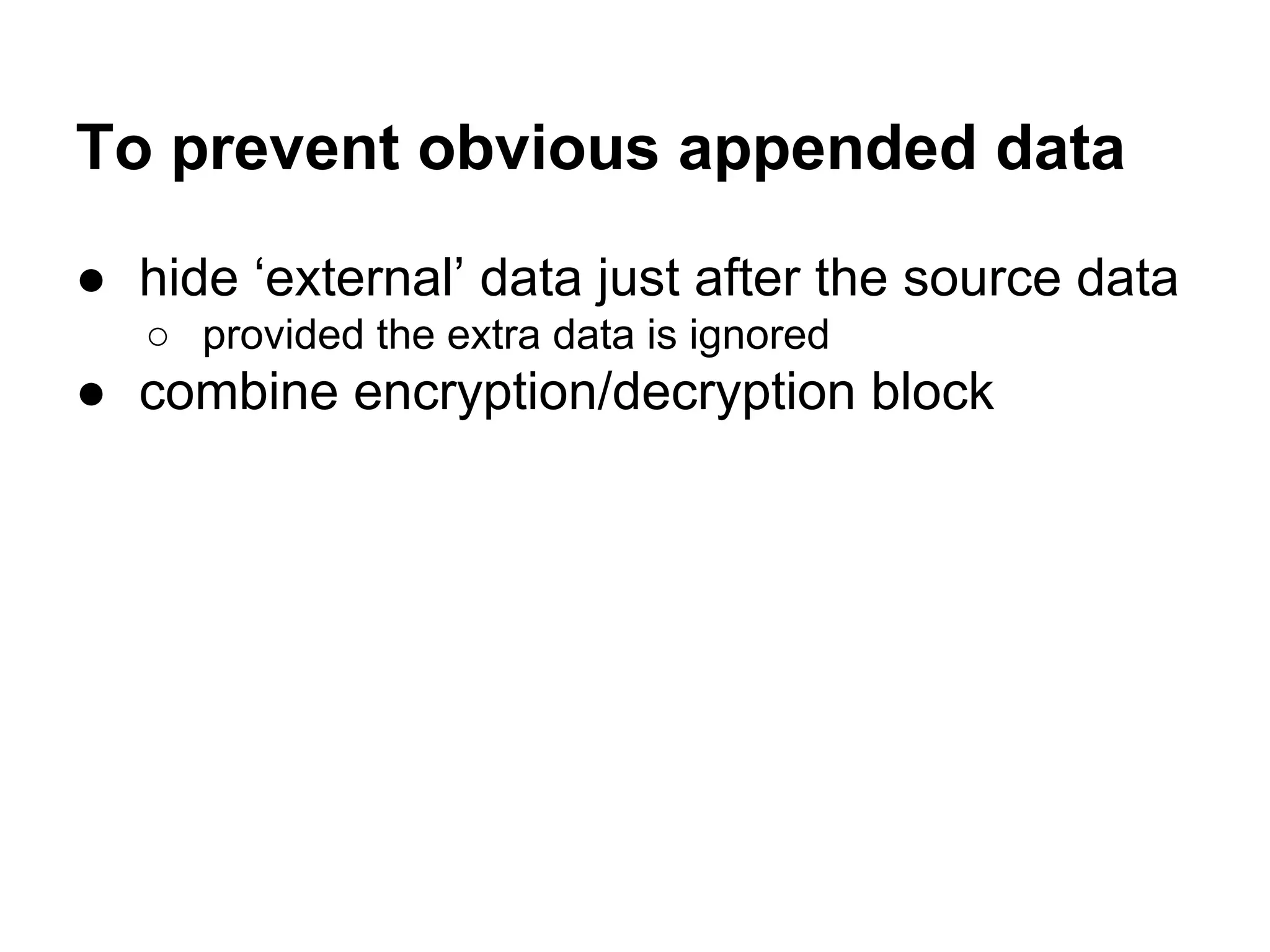 To prevent obvious appended data
● hide ‘external’ data just after the source data
○ provided the extra data is ignored
● combine encryption/decryption block
 
