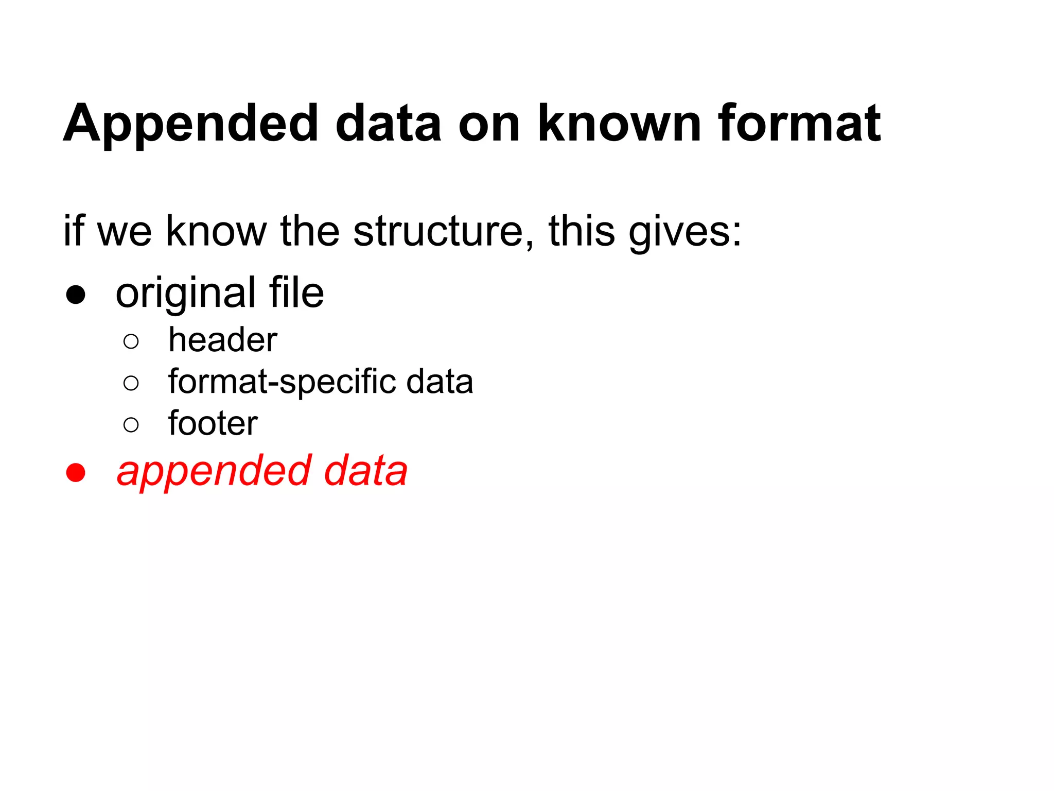 Appended data on known format
if we know the structure, this gives:
● original file
○ header
○ format-specific data
○ footer
● appended data
 