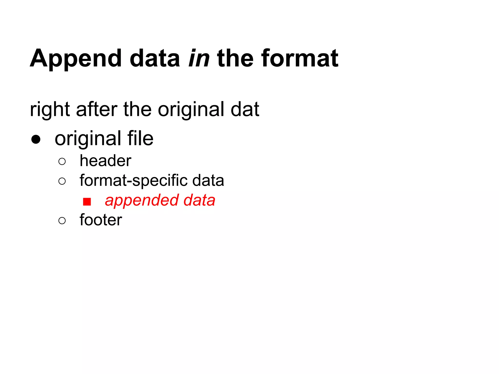 Append data in the format
right after the original dat
● original file
○ header
○ format-specific data
■ appended data
○ footer
 