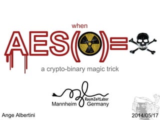a crypto-binary magic trick
when
when AES(☢) = ☠
Episode V
AngeCryption strikes back
Mannheim Germany
RaumZeitLabor
Ange Albertini 2014/05/17
 