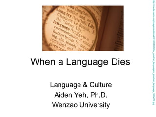 Language & Culture
Aiden Yeh, Ph.D.
Wenzao University

http://media.namx.org/images/editorial/2010/03/0329/v_pradhan_language/v_pradhan_language_500x279.jpg

When a Language Dies

 