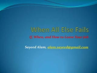 If, When, and How to Leave Your Job

Sayeed Alam, alam.sayeed@gmail.com
 
