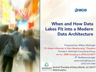 When and How Data
Lakes Fit into a Modern
Data Architecture
Presented by: William McKnight
“#1 Global Influencer in Data Warehousing” Onalytica
President, McKnight Consulting Group
An Inc. 5000 Company in 2018 and 2017
@williammcknight
www.mcknightcg.com
(214) 514-1444
Second Thursday of Every Month, at 2:00 ET
#AdvAnalytics
 