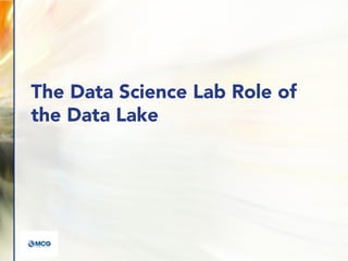 The Data Science Lab Role of
the Data Lake
 