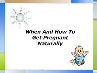 When And How To
 Get Pregnant
   Naturally
 
