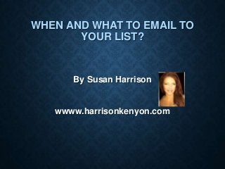 WHEN AND WHAT TO EMAIL TO
YOUR LIST?

By Susan Harrison

wwww.harrisonkenyon.com

 