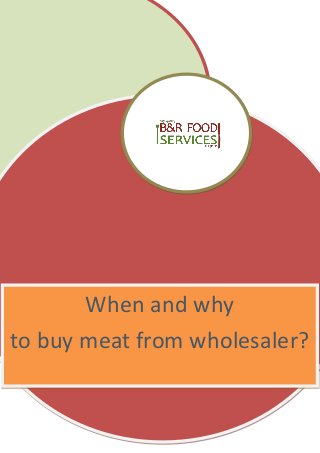 When and why
to buy meat from wholesaler?
 