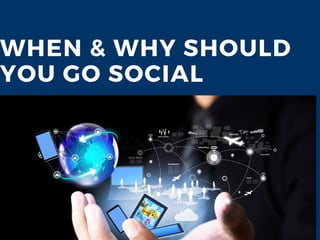 WHEN & WHY SHOULD
YOU GO SOCIAL
 