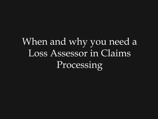 When and why you need a
Loss Assessor in Claims
Processing
 